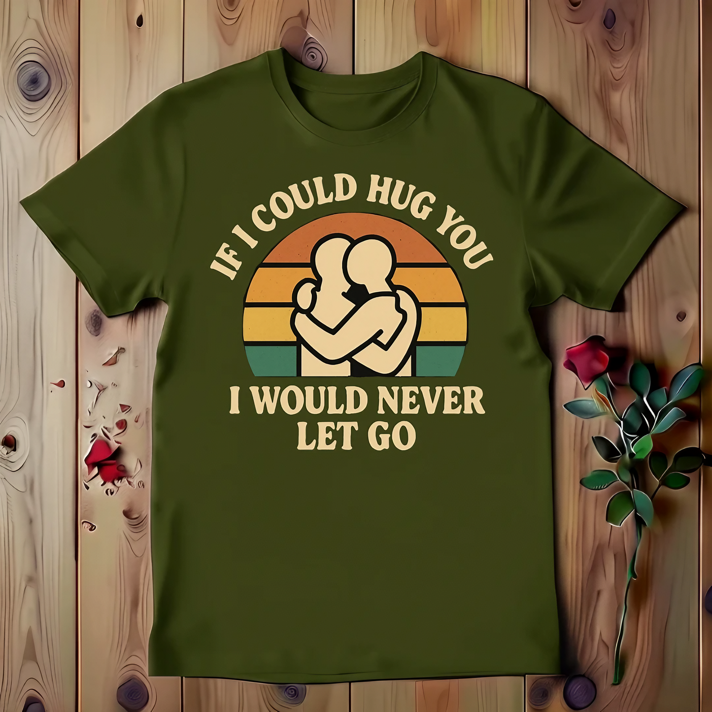 If I Could Hug You I Would Never Let Go T-shirt
