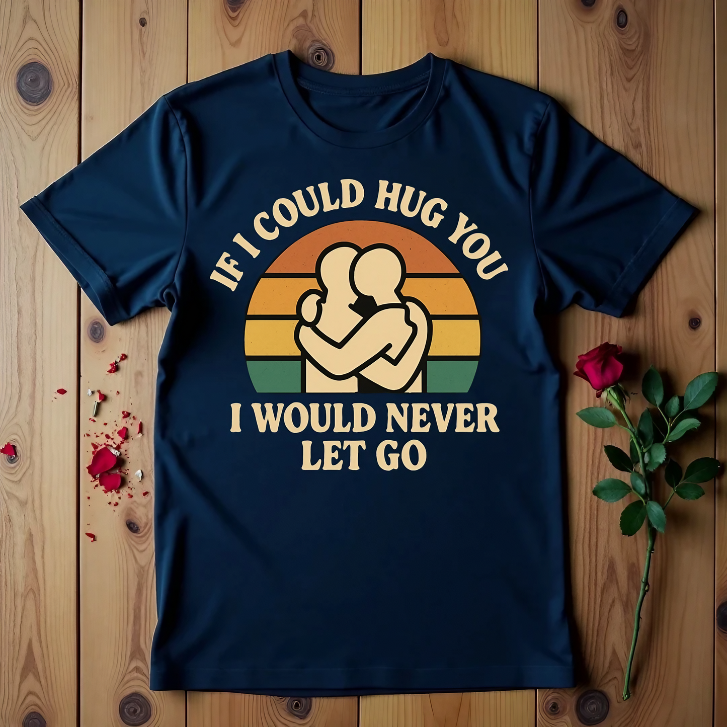 If I Could Hug You I Would Never Let Go T-shirt