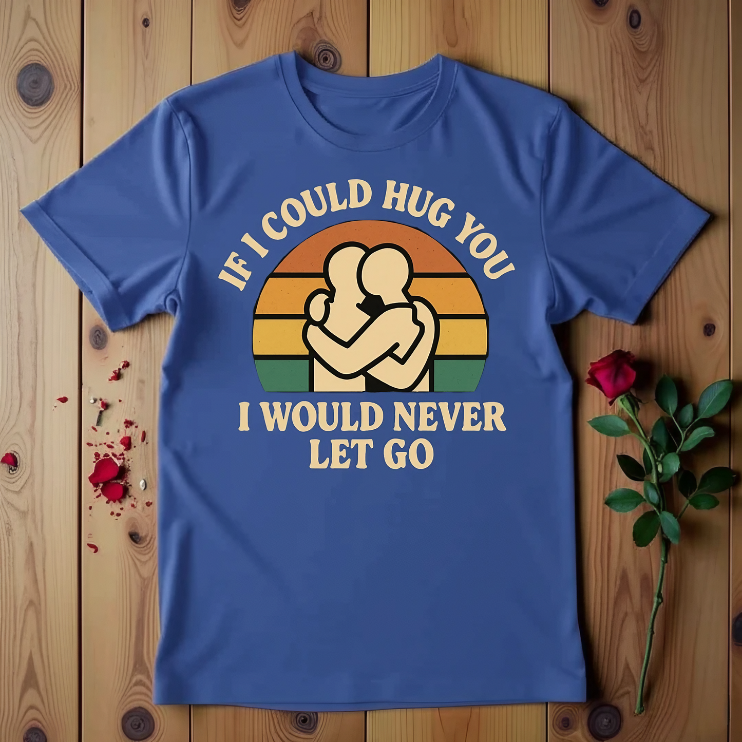 If I Could Hug You I Would Never Let Go T-shirt