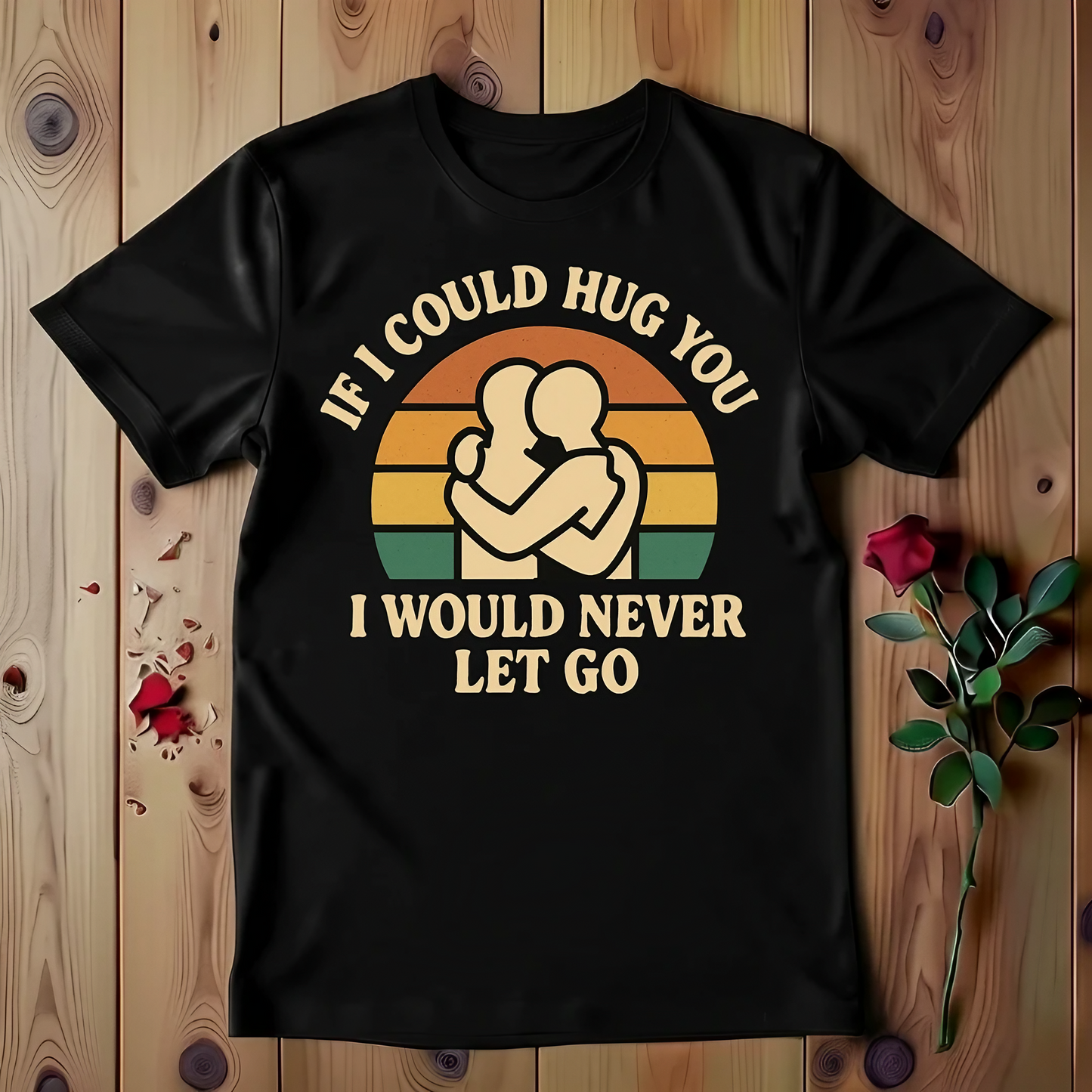 If I Could Hug You I Would Never Let Go T-shirt