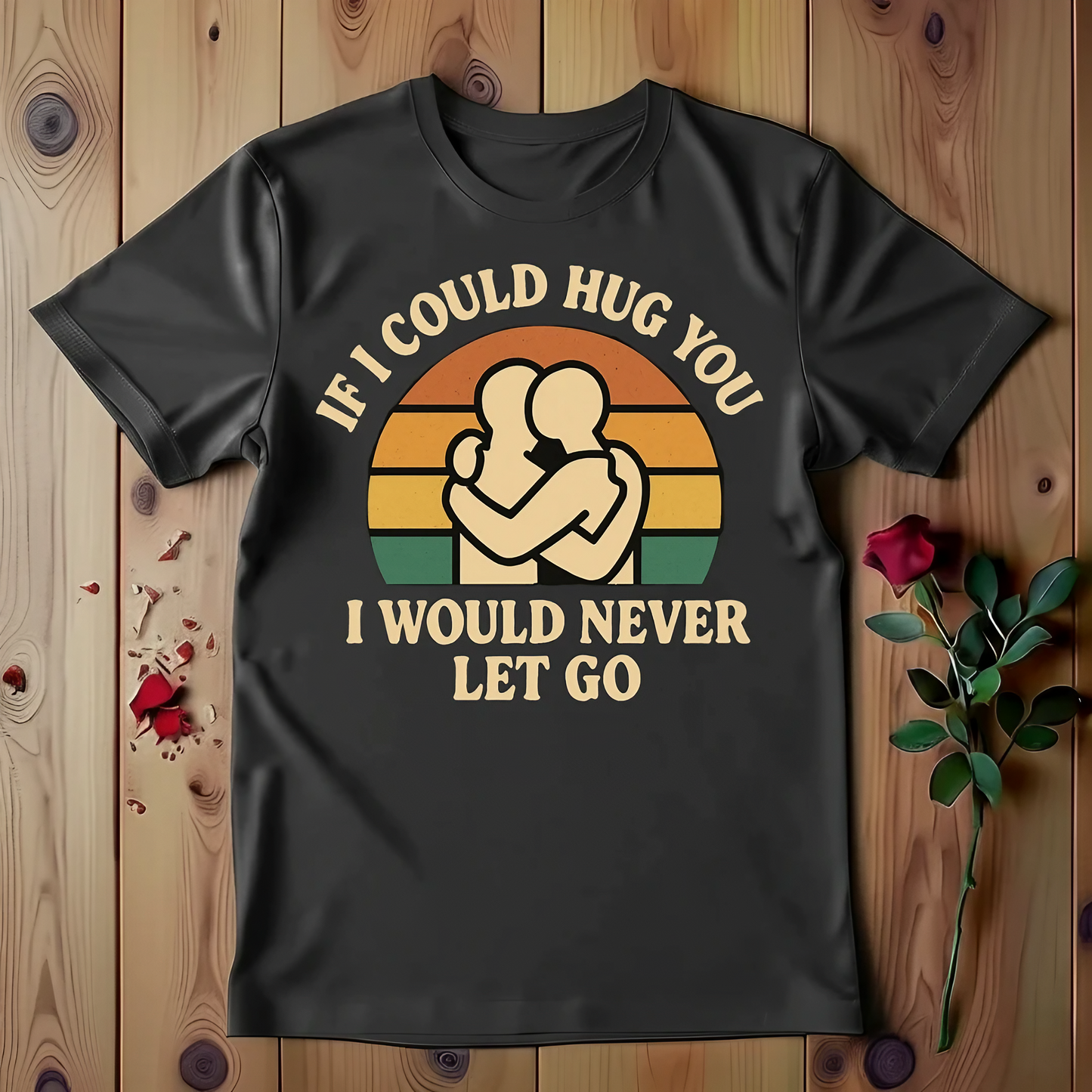If I Could Hug You I Would Never Let Go T-shirt