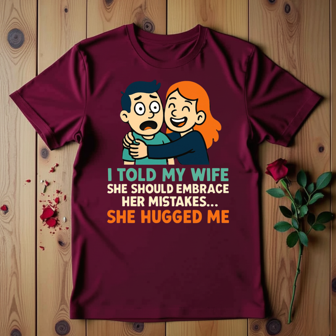 I Told My Wife She Should Embrace Her Mistakes She Hugged Me T-shirt