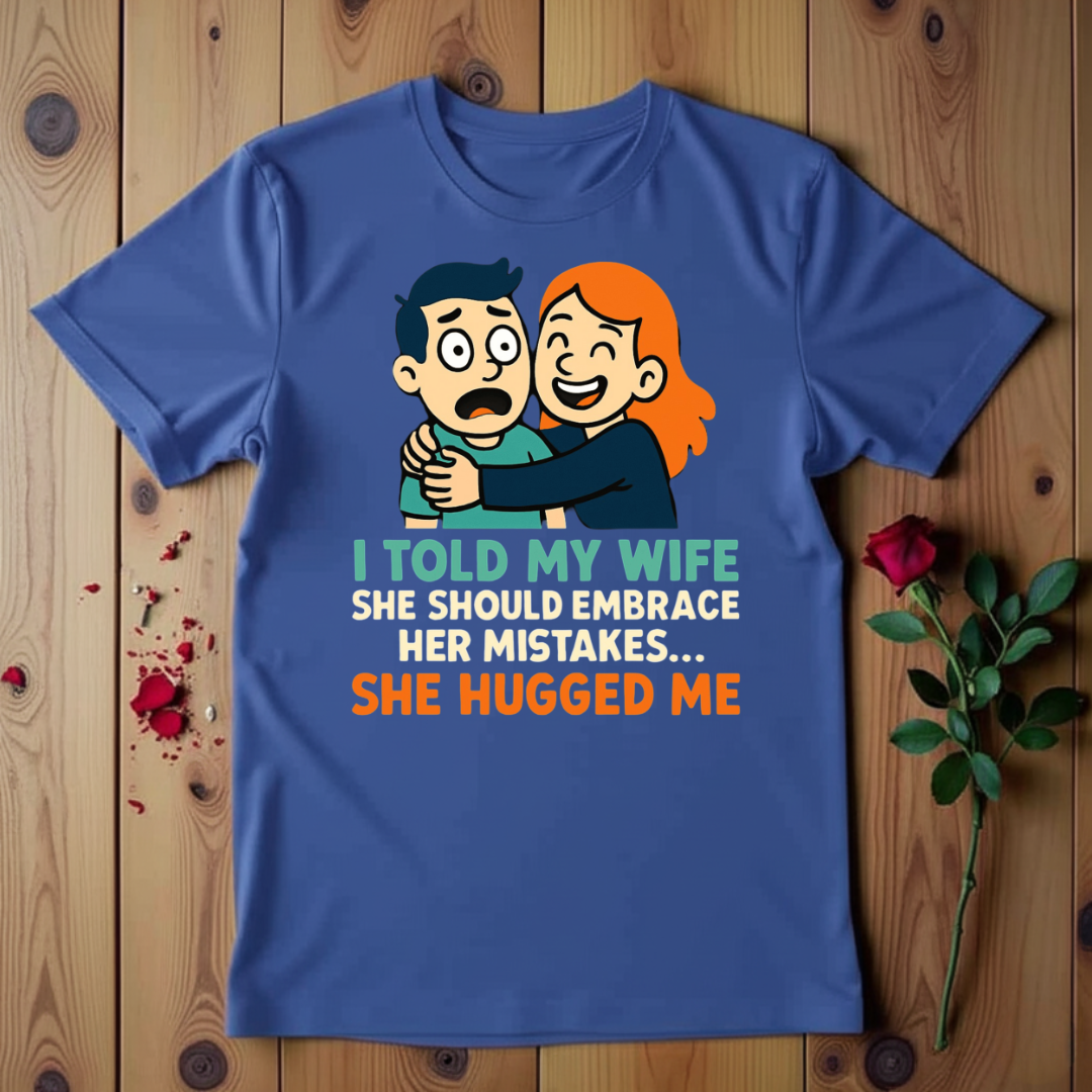 I Told My Wife She Should Embrace Her Mistakes She Hugged Me T-shirt