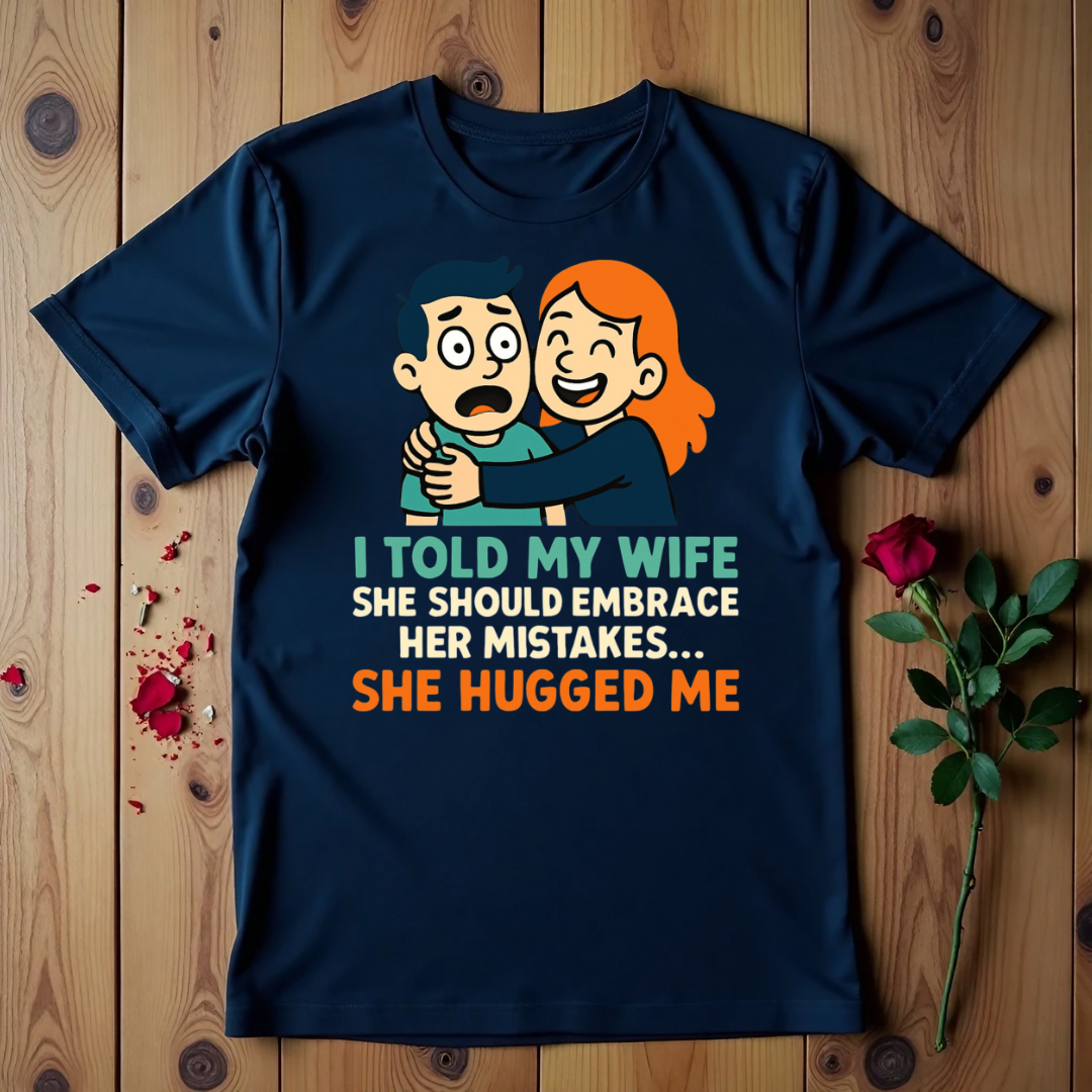 I Told My Wife She Should Embrace Her Mistakes She Hugged Me T-shirt