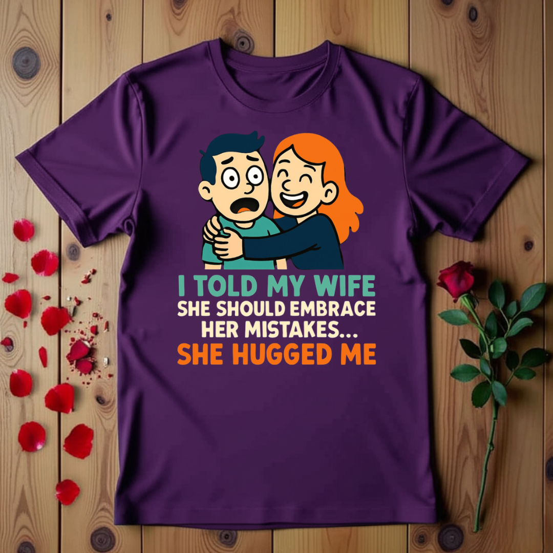 I Told My Wife She Should Embrace Her Mistakes She Hugged Me T-shirt