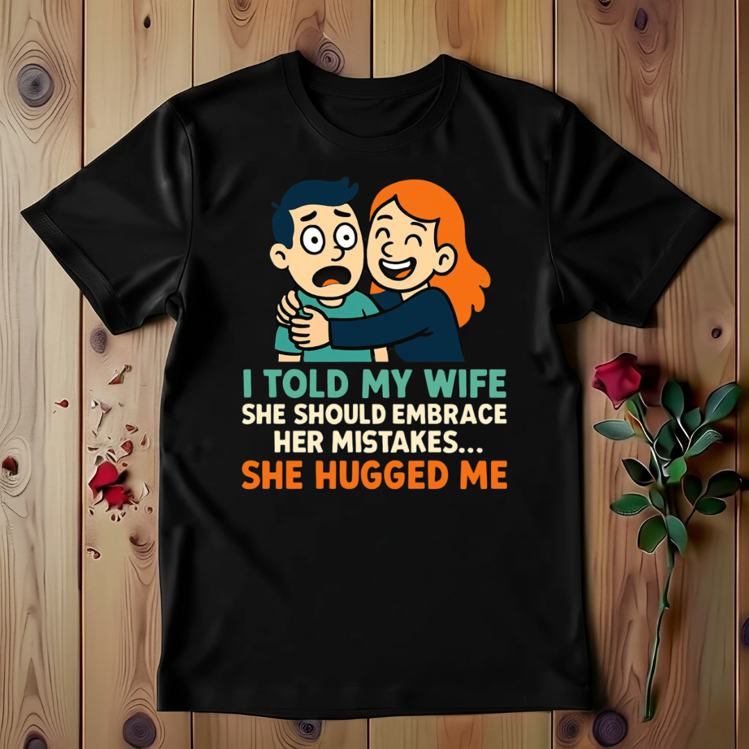 I Told My Wife She Should Embrace Her Mistakes She Hugged Me T-shirt