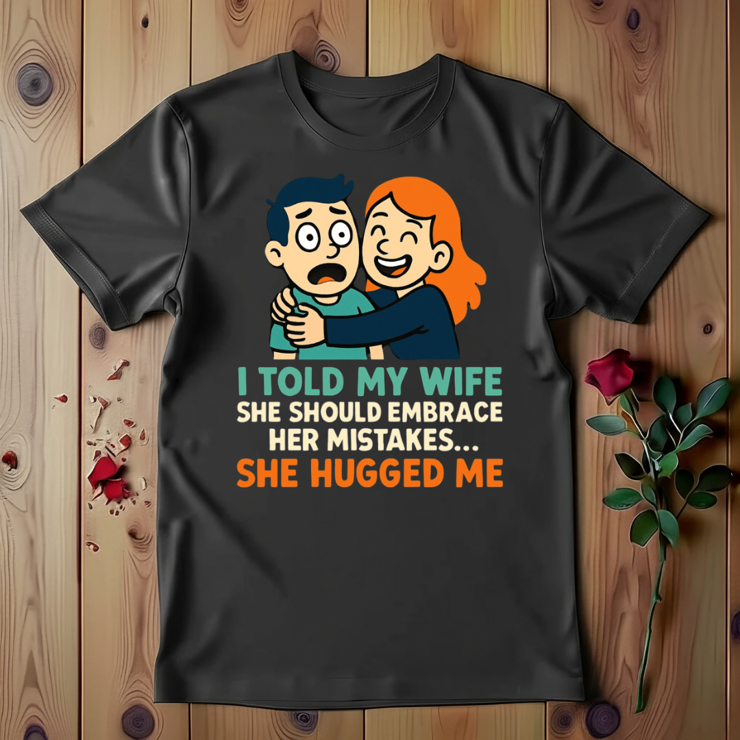 I Told My Wife She Should Embrace Her Mistakes She Hugged Me T-shirt