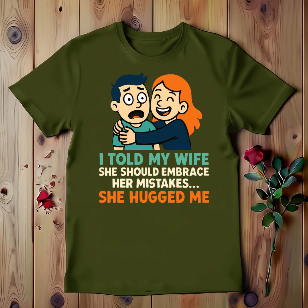 I Told My Wife She Should Embrace Her Mistakes She Hugged Me T-shirt